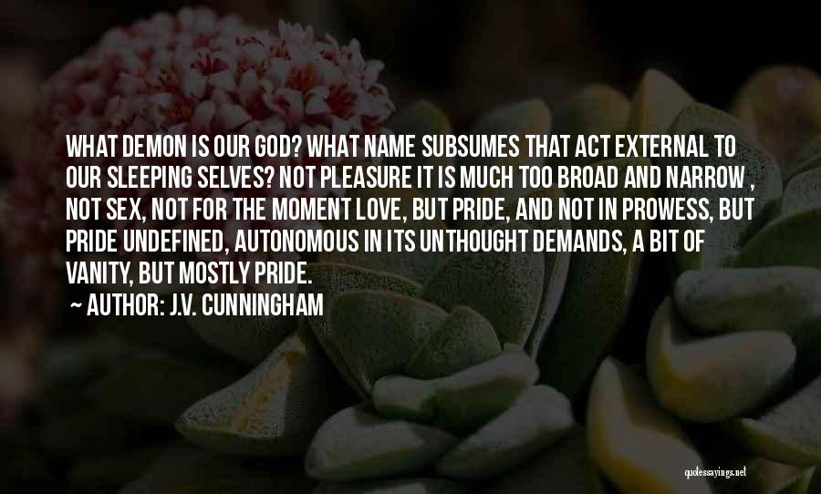 J.V. Cunningham Quotes: What Demon Is Our God? What Name Subsumes That Act External To Our Sleeping Selves? Not Pleasure It Is Much
