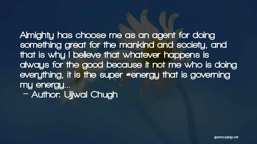 Ujjwal Chugh Quotes: Almighty Has Choose Me As An Agent For Doing Something Great For The Mankind And Society, And That Is Why