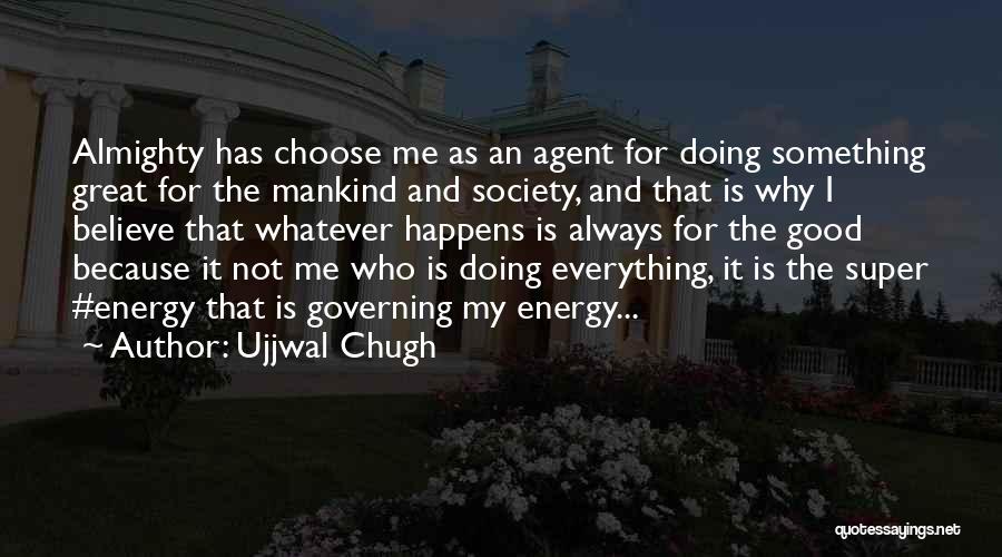 Ujjwal Chugh Quotes: Almighty Has Choose Me As An Agent For Doing Something Great For The Mankind And Society, And That Is Why