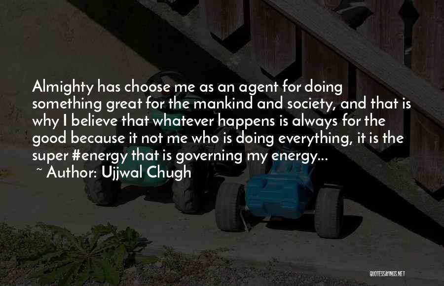 Ujjwal Chugh Quotes: Almighty Has Choose Me As An Agent For Doing Something Great For The Mankind And Society, And That Is Why