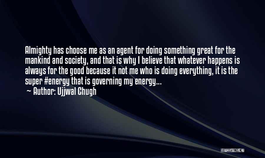 Ujjwal Chugh Quotes: Almighty Has Choose Me As An Agent For Doing Something Great For The Mankind And Society, And That Is Why