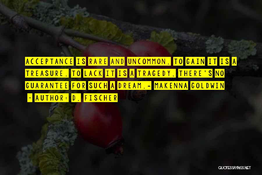 D. Fischer Quotes: Acceptance Is Rare And Uncommon. To Gain It Is A Treasure. To Lack It Is A Tragedy. There's No Guarantee