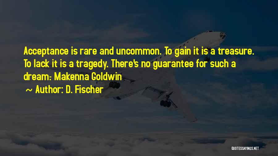 D. Fischer Quotes: Acceptance Is Rare And Uncommon. To Gain It Is A Treasure. To Lack It Is A Tragedy. There's No Guarantee