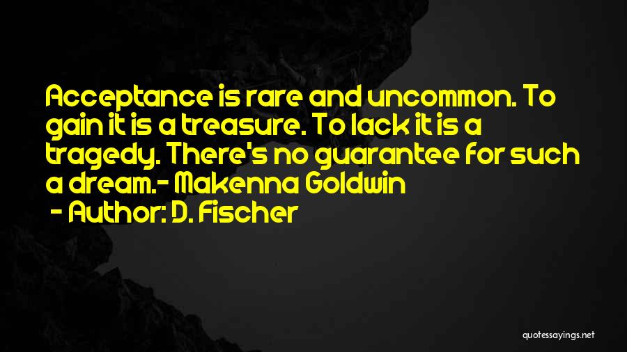 D. Fischer Quotes: Acceptance Is Rare And Uncommon. To Gain It Is A Treasure. To Lack It Is A Tragedy. There's No Guarantee