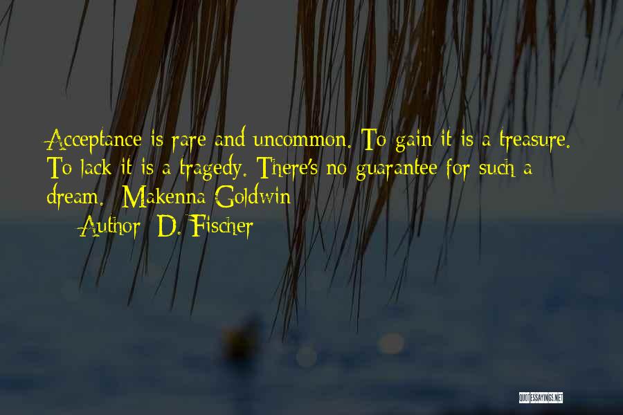 D. Fischer Quotes: Acceptance Is Rare And Uncommon. To Gain It Is A Treasure. To Lack It Is A Tragedy. There's No Guarantee