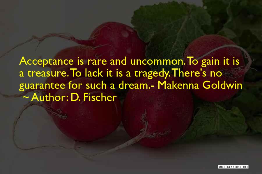 D. Fischer Quotes: Acceptance Is Rare And Uncommon. To Gain It Is A Treasure. To Lack It Is A Tragedy. There's No Guarantee