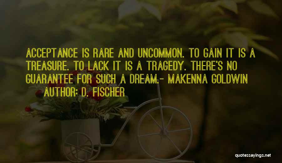 D. Fischer Quotes: Acceptance Is Rare And Uncommon. To Gain It Is A Treasure. To Lack It Is A Tragedy. There's No Guarantee