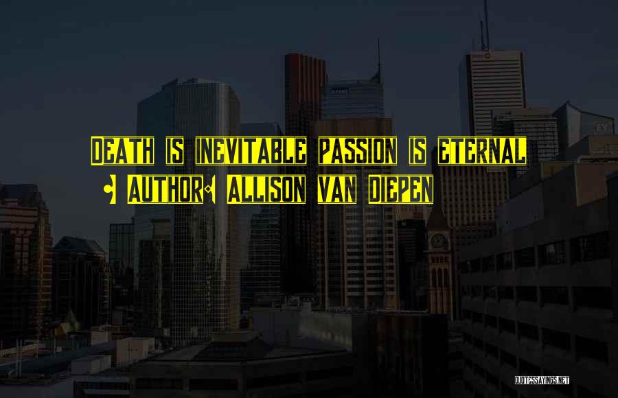 Allison Van Diepen Quotes: Death Is Inevitable Passion Is Eternal