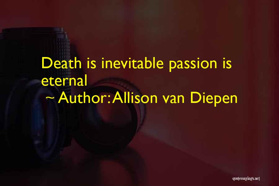 Allison Van Diepen Quotes: Death Is Inevitable Passion Is Eternal