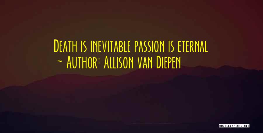 Allison Van Diepen Quotes: Death Is Inevitable Passion Is Eternal
