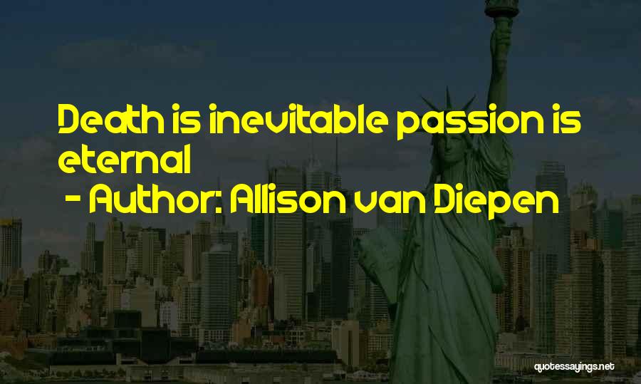 Allison Van Diepen Quotes: Death Is Inevitable Passion Is Eternal