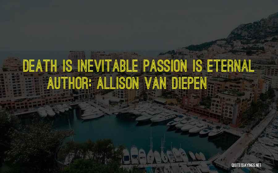 Allison Van Diepen Quotes: Death Is Inevitable Passion Is Eternal