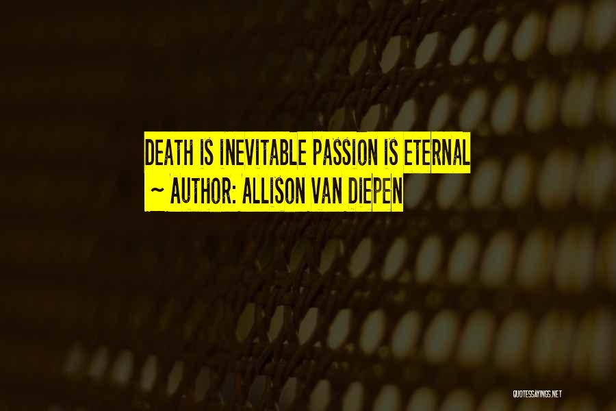 Allison Van Diepen Quotes: Death Is Inevitable Passion Is Eternal