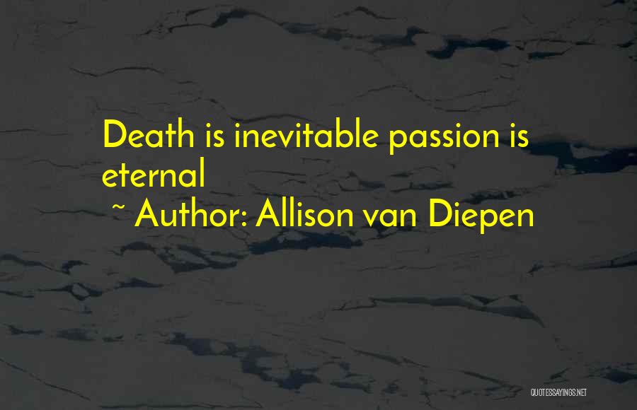 Allison Van Diepen Quotes: Death Is Inevitable Passion Is Eternal