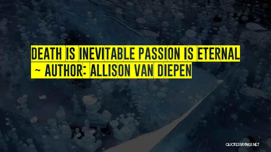 Allison Van Diepen Quotes: Death Is Inevitable Passion Is Eternal