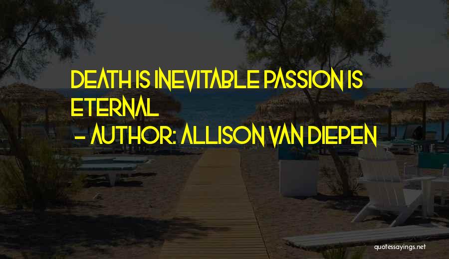 Allison Van Diepen Quotes: Death Is Inevitable Passion Is Eternal