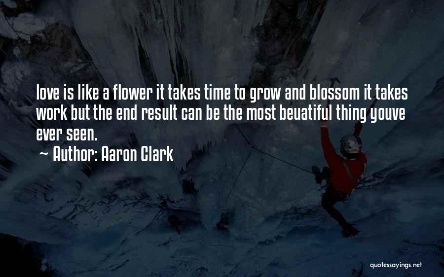 Aaron Clark Quotes: Love Is Like A Flower It Takes Time To Grow And Blossom It Takes Work But The End Result Can