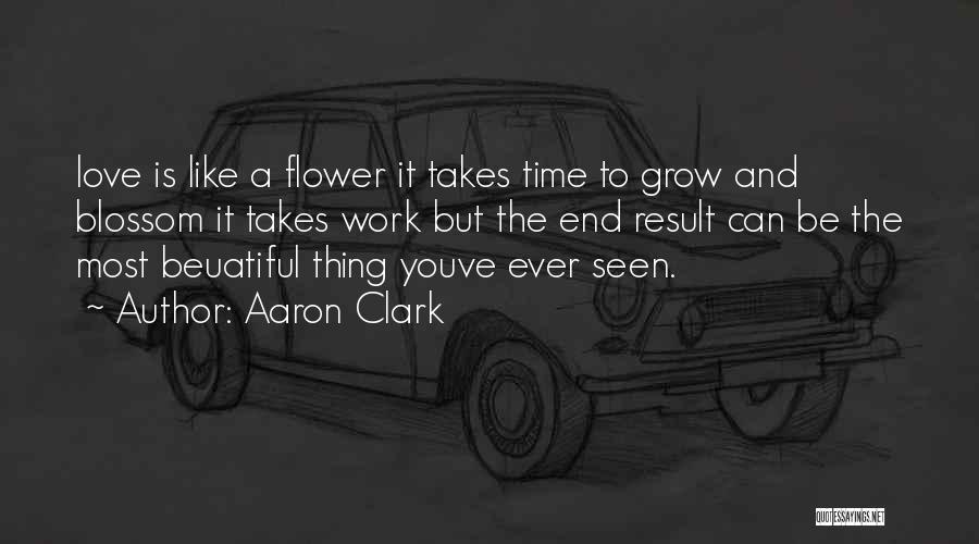 Aaron Clark Quotes: Love Is Like A Flower It Takes Time To Grow And Blossom It Takes Work But The End Result Can