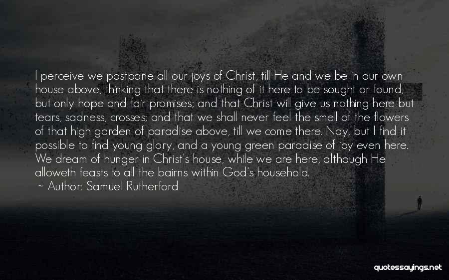 Samuel Rutherford Quotes: I Perceive We Postpone All Our Joys Of Christ, Till He And We Be In Our Own House Above, Thinking