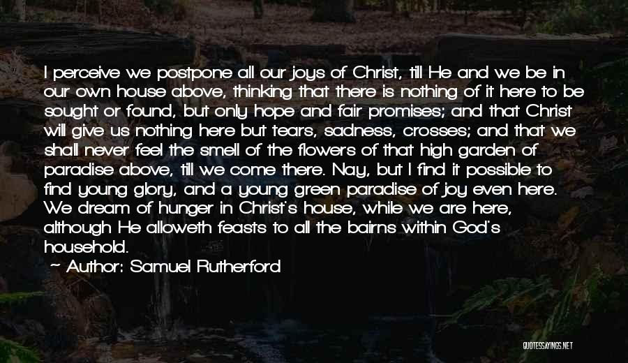 Samuel Rutherford Quotes: I Perceive We Postpone All Our Joys Of Christ, Till He And We Be In Our Own House Above, Thinking