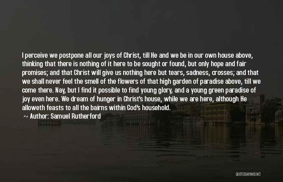 Samuel Rutherford Quotes: I Perceive We Postpone All Our Joys Of Christ, Till He And We Be In Our Own House Above, Thinking