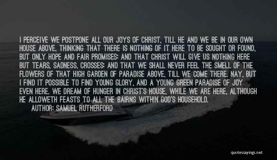 Samuel Rutherford Quotes: I Perceive We Postpone All Our Joys Of Christ, Till He And We Be In Our Own House Above, Thinking