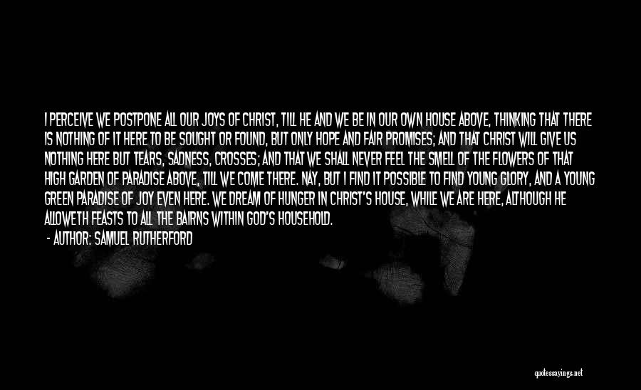 Samuel Rutherford Quotes: I Perceive We Postpone All Our Joys Of Christ, Till He And We Be In Our Own House Above, Thinking