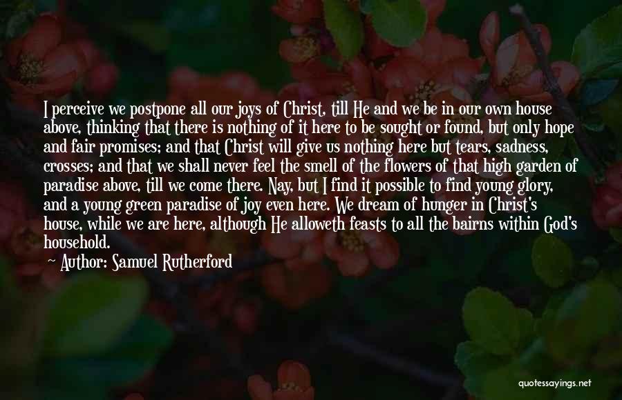 Samuel Rutherford Quotes: I Perceive We Postpone All Our Joys Of Christ, Till He And We Be In Our Own House Above, Thinking