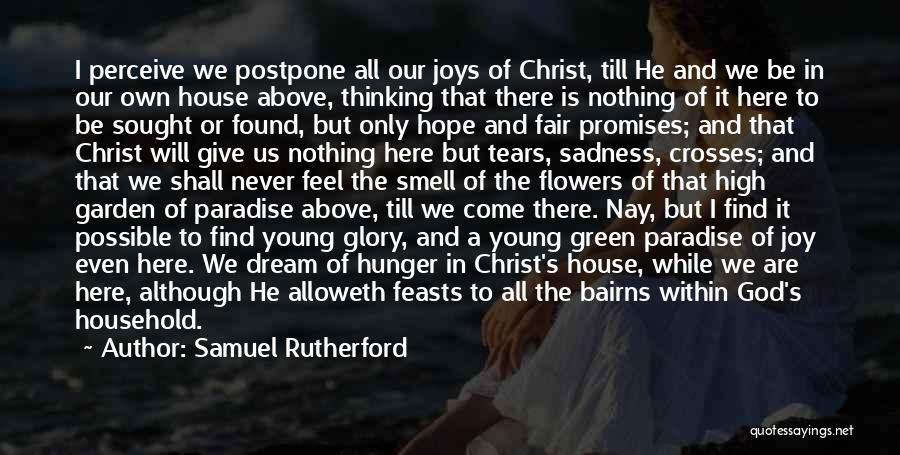 Samuel Rutherford Quotes: I Perceive We Postpone All Our Joys Of Christ, Till He And We Be In Our Own House Above, Thinking