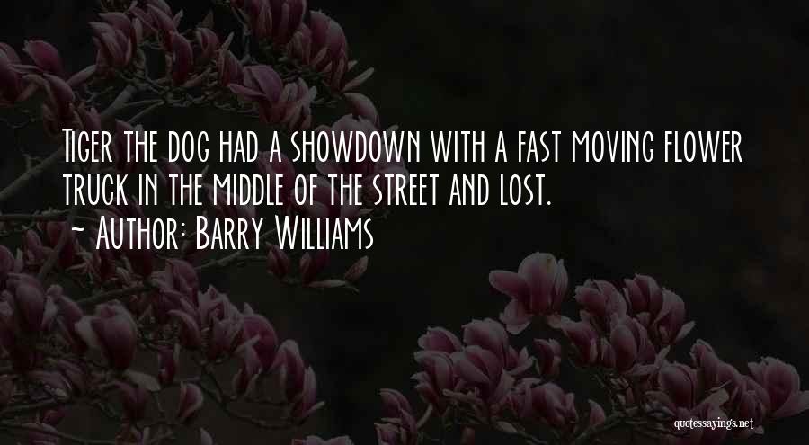 Barry Williams Quotes: Tiger The Dog Had A Showdown With A Fast Moving Flower Truck In The Middle Of The Street And Lost.