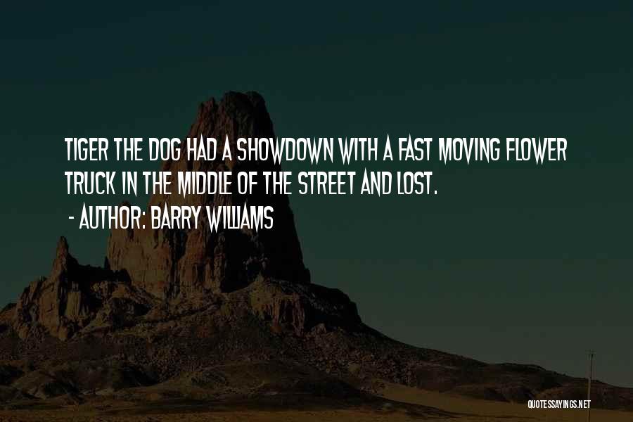 Barry Williams Quotes: Tiger The Dog Had A Showdown With A Fast Moving Flower Truck In The Middle Of The Street And Lost.