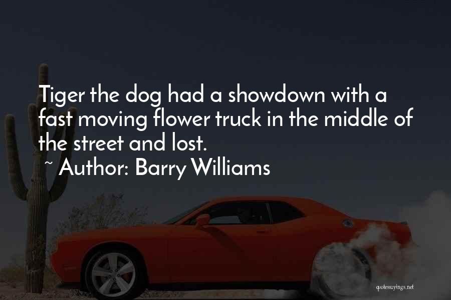 Barry Williams Quotes: Tiger The Dog Had A Showdown With A Fast Moving Flower Truck In The Middle Of The Street And Lost.