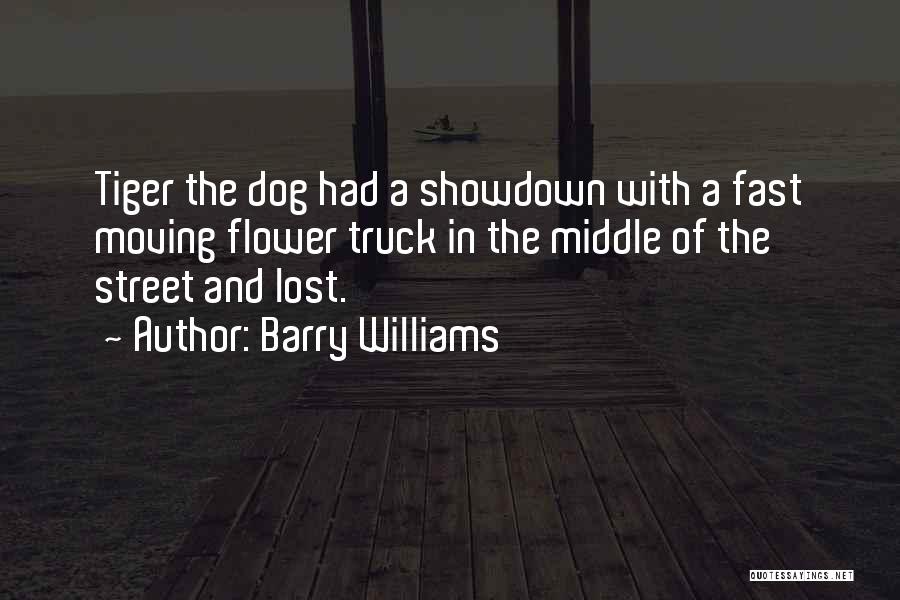 Barry Williams Quotes: Tiger The Dog Had A Showdown With A Fast Moving Flower Truck In The Middle Of The Street And Lost.