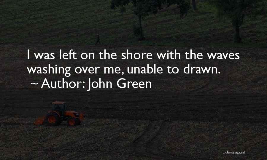 John Green Quotes: I Was Left On The Shore With The Waves Washing Over Me, Unable To Drawn.