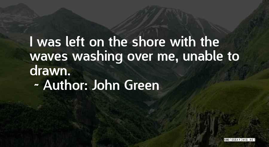 John Green Quotes: I Was Left On The Shore With The Waves Washing Over Me, Unable To Drawn.