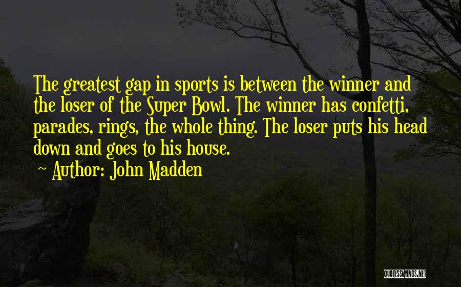 John Madden Quotes: The Greatest Gap In Sports Is Between The Winner And The Loser Of The Super Bowl. The Winner Has Confetti,