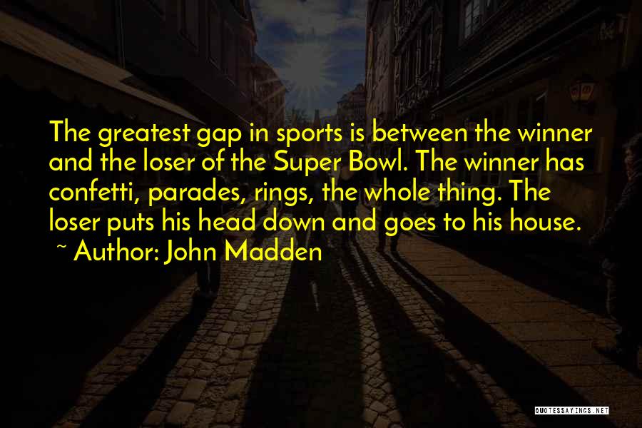 John Madden Quotes: The Greatest Gap In Sports Is Between The Winner And The Loser Of The Super Bowl. The Winner Has Confetti,