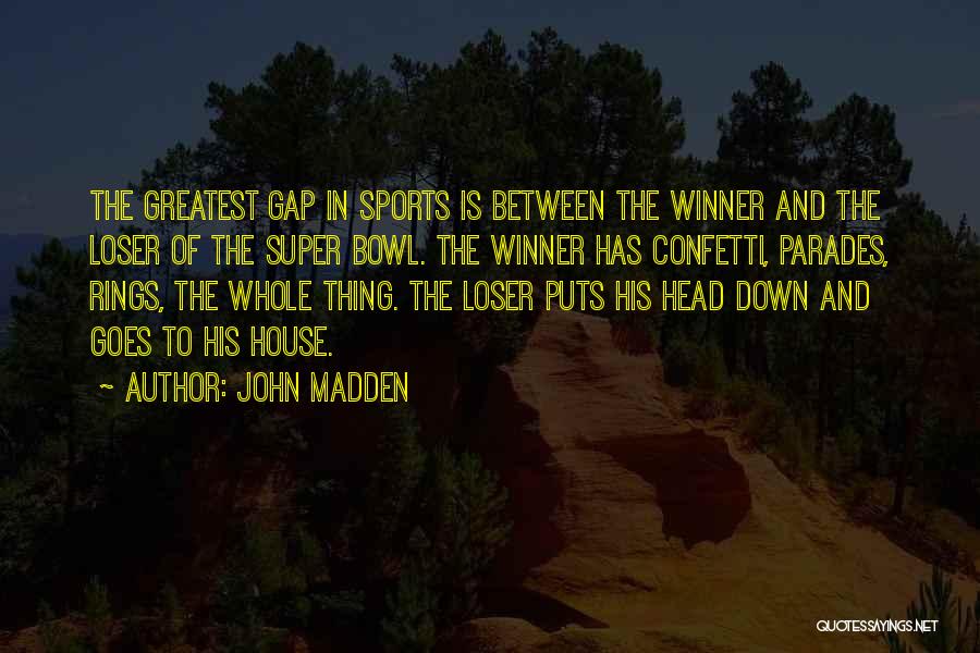 John Madden Quotes: The Greatest Gap In Sports Is Between The Winner And The Loser Of The Super Bowl. The Winner Has Confetti,