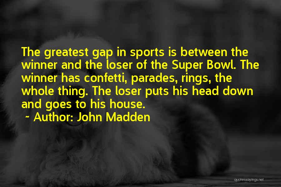 John Madden Quotes: The Greatest Gap In Sports Is Between The Winner And The Loser Of The Super Bowl. The Winner Has Confetti,