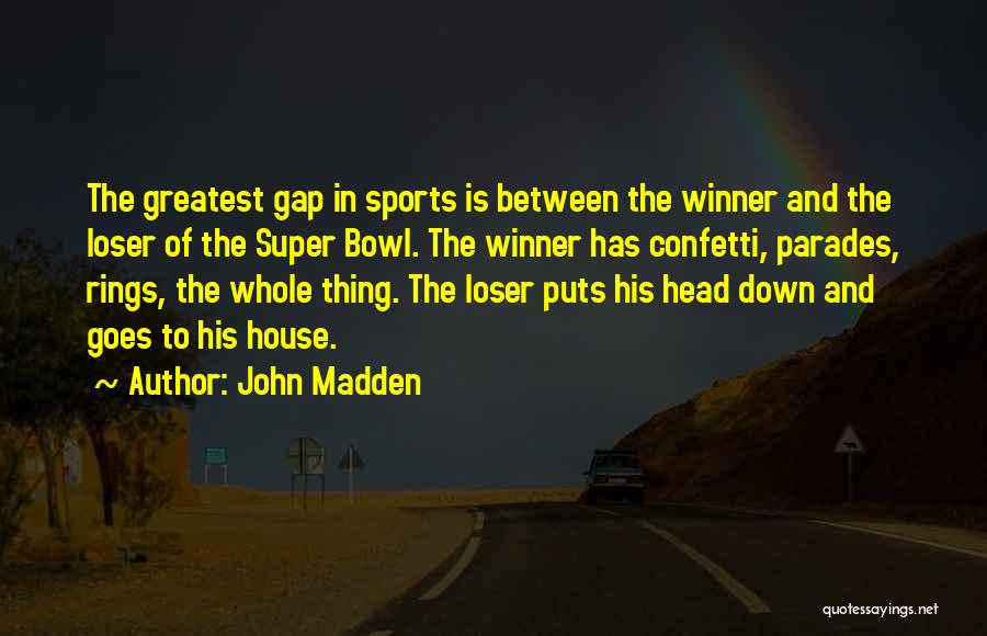 John Madden Quotes: The Greatest Gap In Sports Is Between The Winner And The Loser Of The Super Bowl. The Winner Has Confetti,