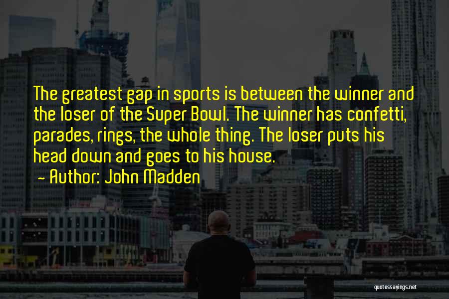 John Madden Quotes: The Greatest Gap In Sports Is Between The Winner And The Loser Of The Super Bowl. The Winner Has Confetti,