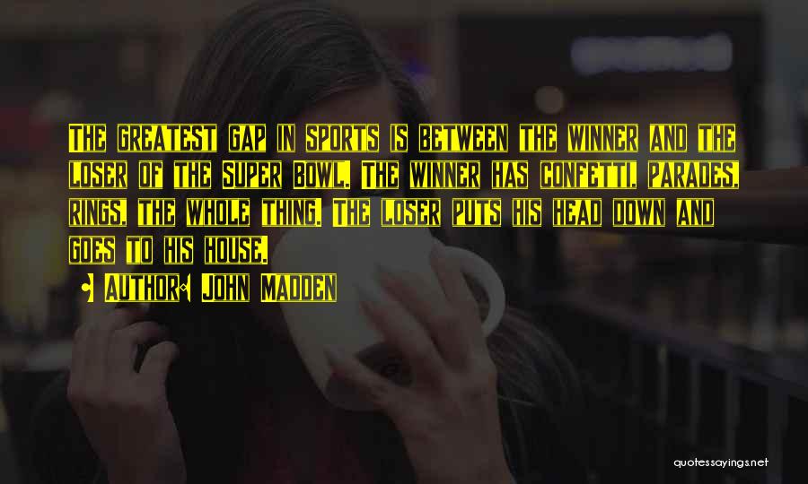 John Madden Quotes: The Greatest Gap In Sports Is Between The Winner And The Loser Of The Super Bowl. The Winner Has Confetti,