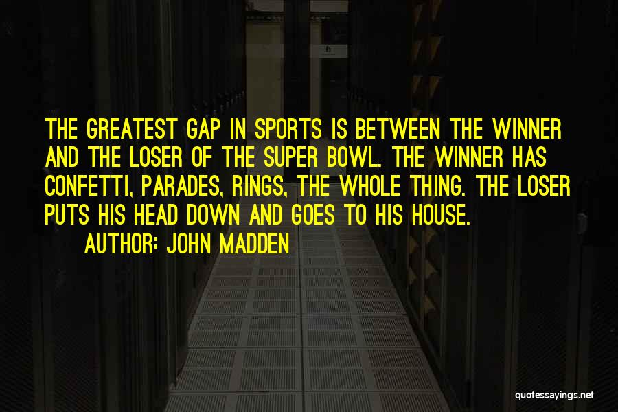 John Madden Quotes: The Greatest Gap In Sports Is Between The Winner And The Loser Of The Super Bowl. The Winner Has Confetti,