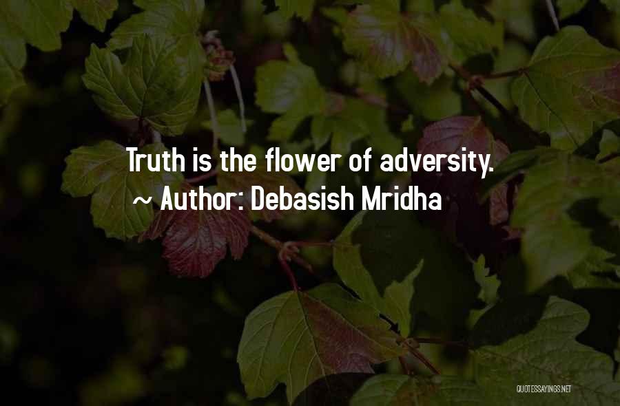 Debasish Mridha Quotes: Truth Is The Flower Of Adversity.