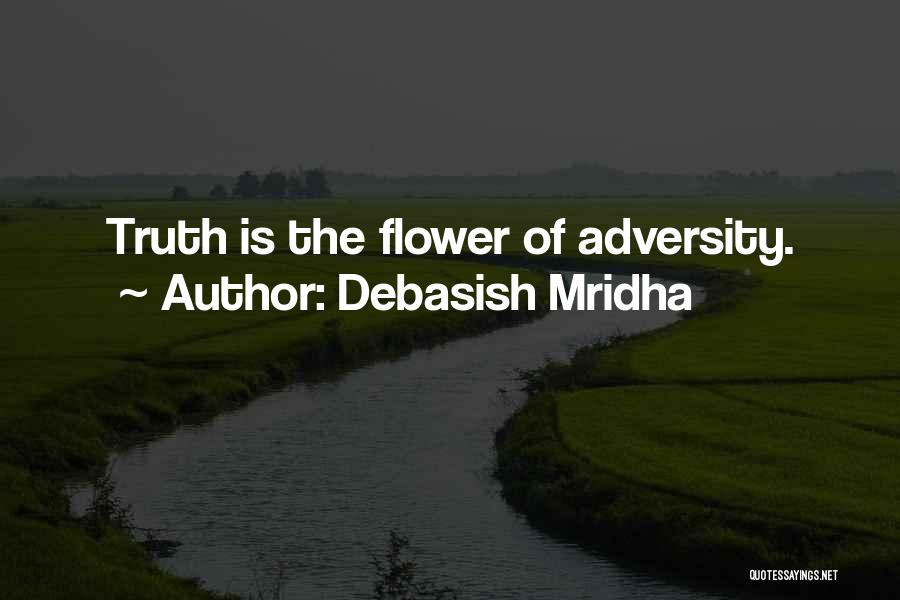 Debasish Mridha Quotes: Truth Is The Flower Of Adversity.