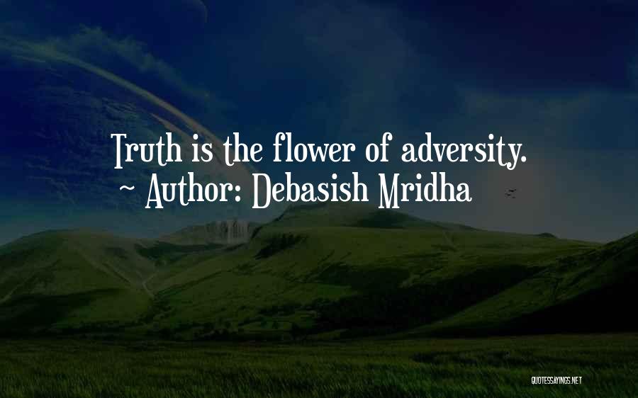 Debasish Mridha Quotes: Truth Is The Flower Of Adversity.