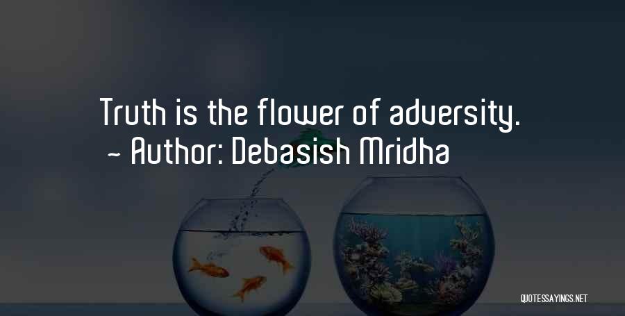 Debasish Mridha Quotes: Truth Is The Flower Of Adversity.