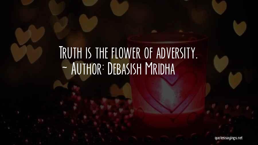 Debasish Mridha Quotes: Truth Is The Flower Of Adversity.