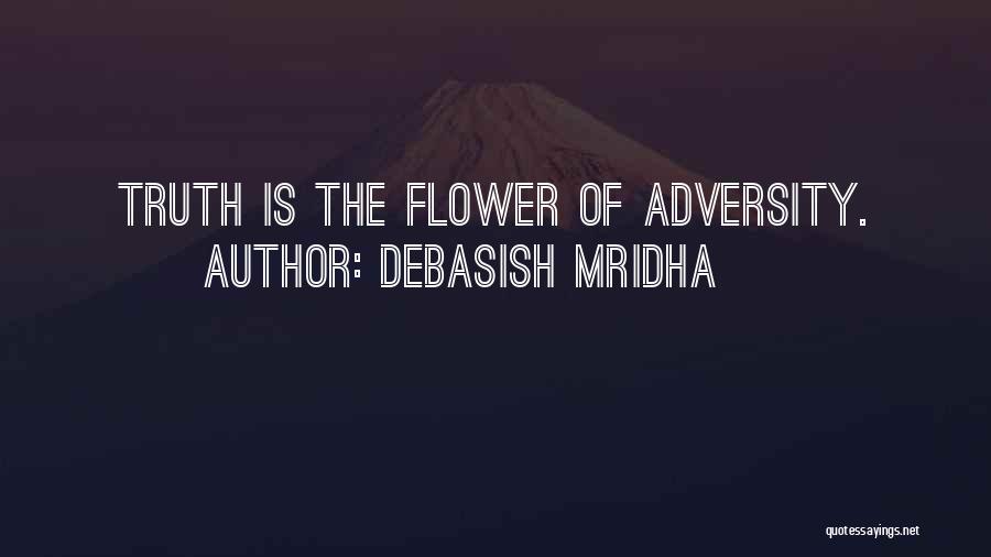 Debasish Mridha Quotes: Truth Is The Flower Of Adversity.
