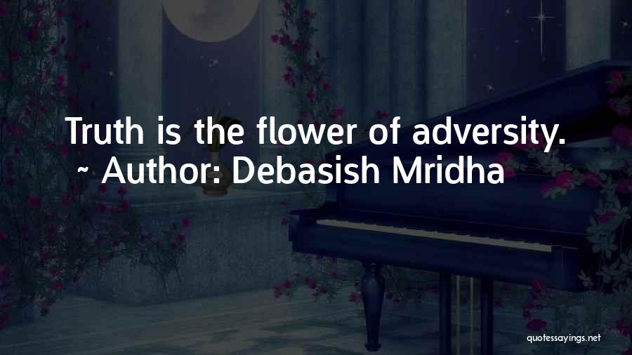 Debasish Mridha Quotes: Truth Is The Flower Of Adversity.